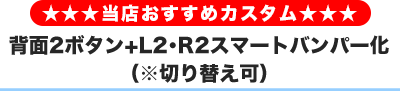 背面2ボタン+L2・R2スマートバンパー化（切り替え可）